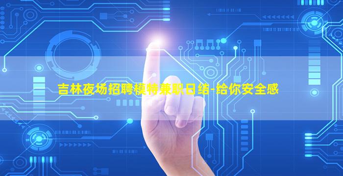 吉林夜场招聘模特兼职日结-给你安全感
